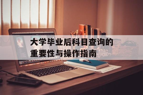 大学毕业后科目查询的重要性与操作指南