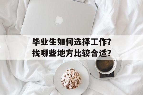 毕业生如何选择工作？找哪些地方比较合适？