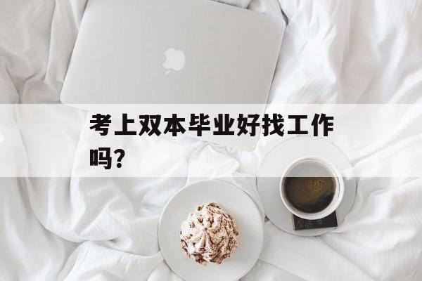 考上双本毕业好找工作吗？