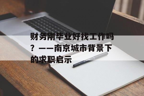 财务刚毕业好找工作吗？——南京城市背景下的求职启示