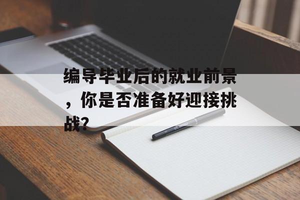 编导毕业后的就业前景，你是否准备好迎接挑战？