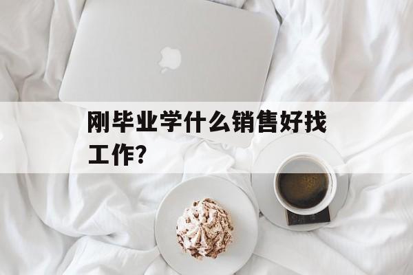 刚毕业学什么销售好找工作？