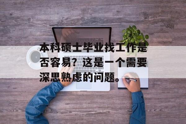 本科硕士毕业找工作是否容易？这是一个需要深思熟虑的问题。