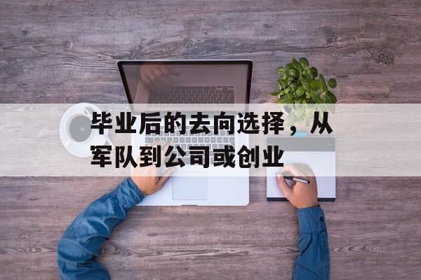 毕业后的去向选择，从军队到公司或创业