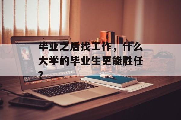 毕业之后找工作，什么大学的毕业生更能胜任？