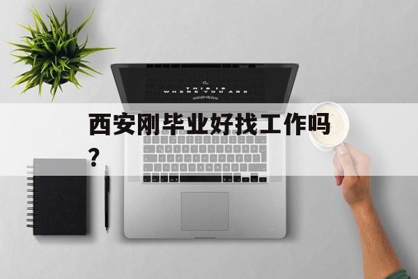 西安刚毕业好找工作吗？