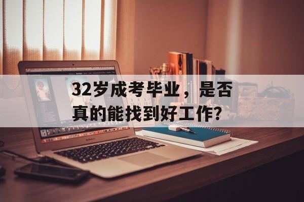 32岁成考毕业，是否真的能找到好工作？