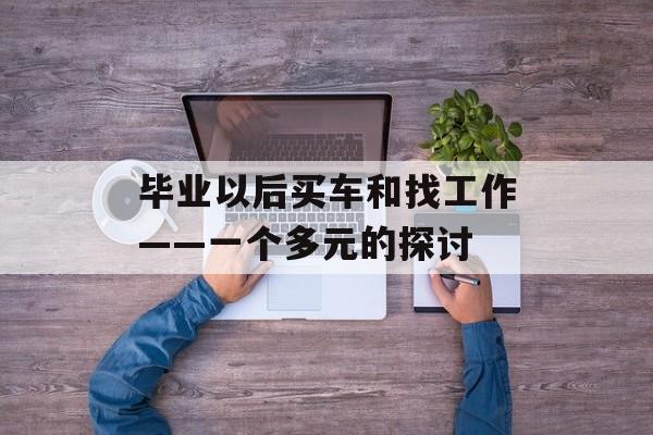 毕业以后买车和找工作——一个多元的探讨