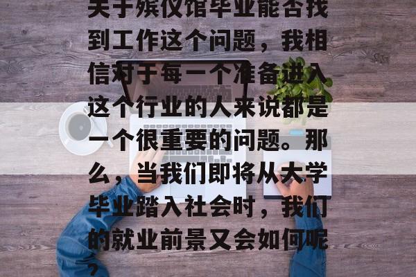 关于殡仪馆毕业能否找到工作这个问题，我相信对于每一个准备进入这个行业的人来说都是一个很重要的问题。那么，当我们即将从大学毕业踏入社会时，我们的就业前景又会如何呢？