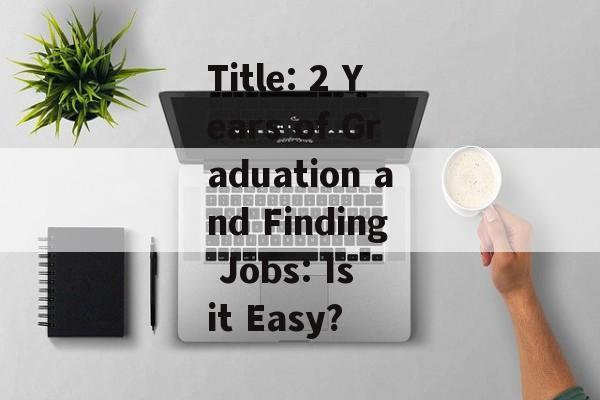 Title: 2 Years of Graduation and Finding Jobs: Is it Easy?