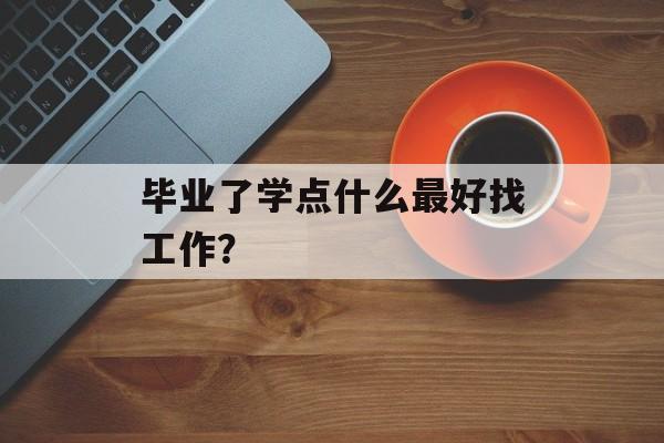 毕业了学点什么最好找工作？