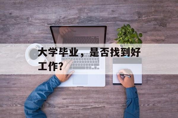 大学毕业，是否找到好工作？