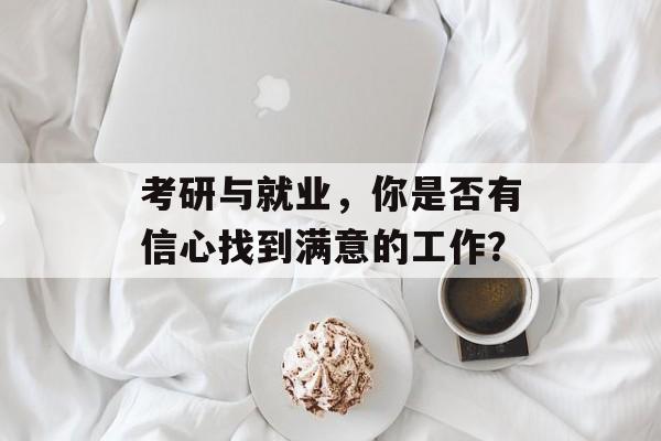 考研与就业，你是否有信心找到满意的工作？