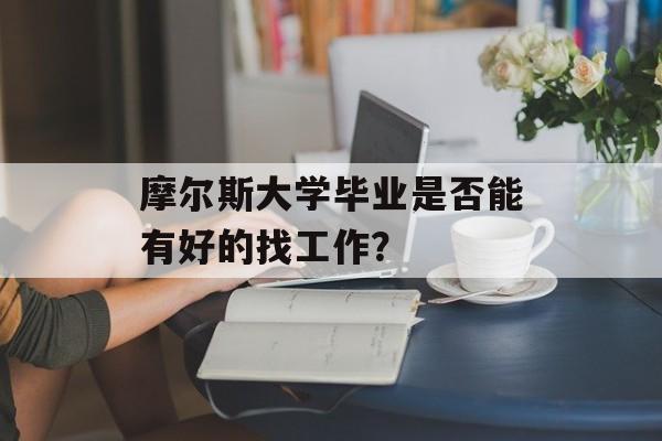 摩尔斯大学毕业是否能有好的找工作？