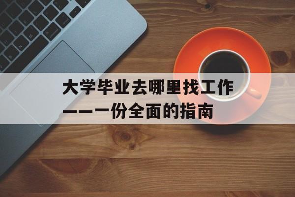 大学毕业去哪里找工作——一份全面的指南