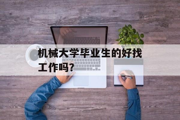 机械大学毕业生的好找工作吗？