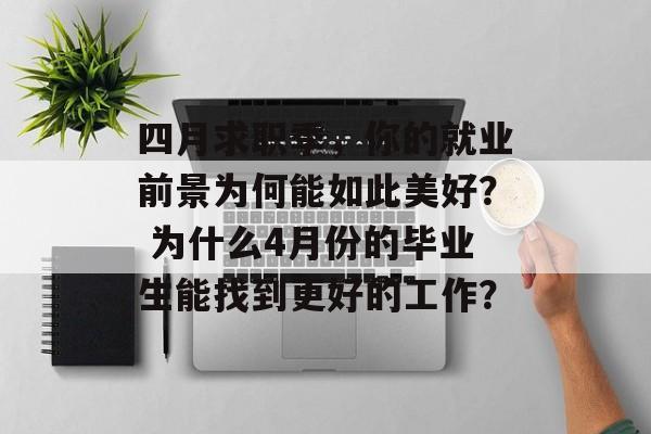 四月求职季，你的就业前景为何能如此美好？ 为什么4月份的毕业生能找到更好的工作？