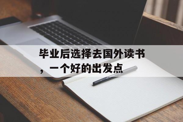 毕业后选择去国外读书，一个好的出发点