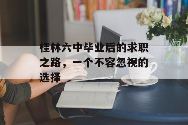 桂林六中毕业后的求职之路，一个不容忽视的选择