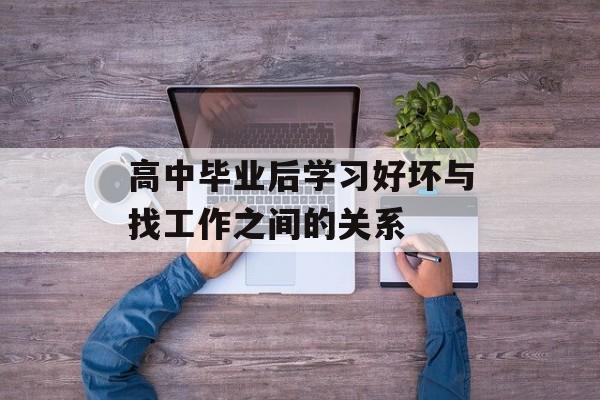 高中毕业后学习好坏与找工作之间的关系