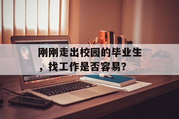 刚刚走出校园的毕业生，找工作是否容易？