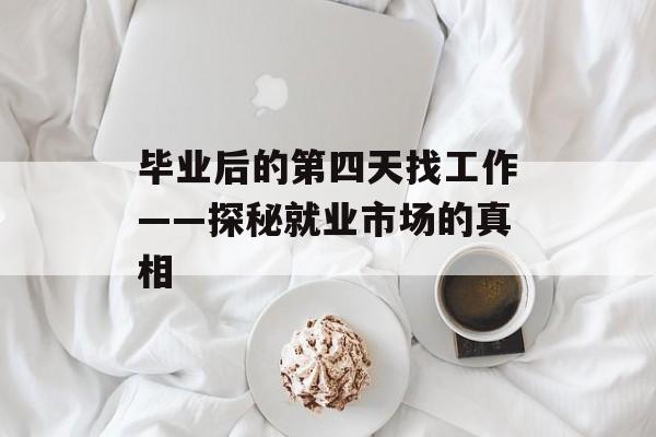 毕业后的第四天找工作——探秘就业市场的真相