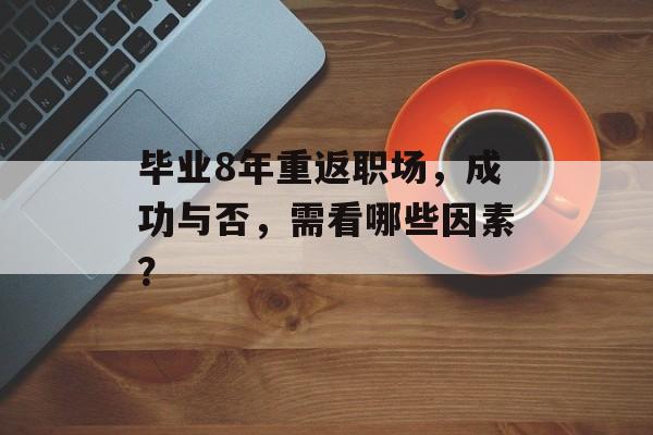 毕业8年重返职场，成功与否，需看哪些因素？