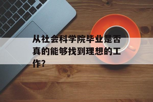 从社会科学院毕业是否真的能够找到理想的工作？