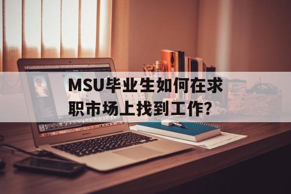 MSU毕业生如何在求职市场上找到工作？