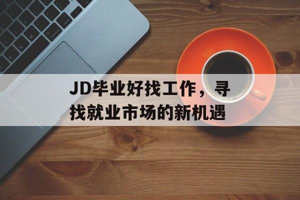 JD毕业好找工作，寻找就业市场的新机遇