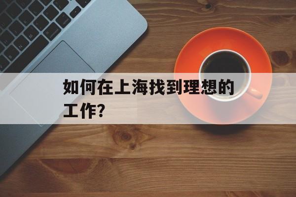 如何在上海找到理想的工作？