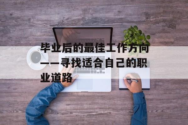 毕业后的最佳工作方向——寻找适合自己的职业道路