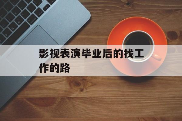 影视表演毕业后的找工作的路