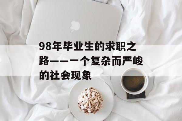 98年毕业生的求职之路——一个复杂而严峻的社会现象