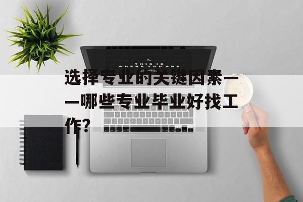 选择专业的关键因素——哪些专业毕业好找工作？