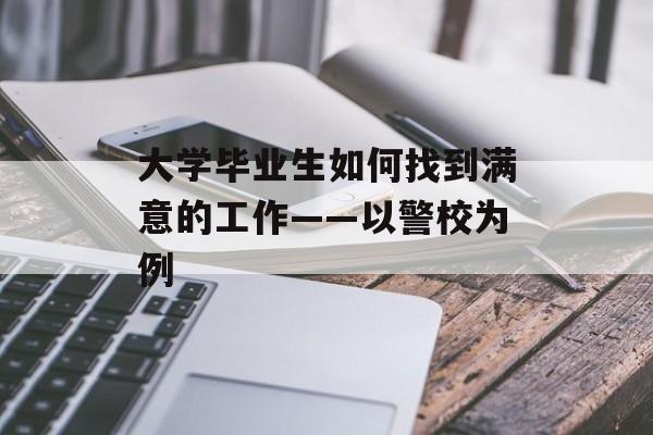 大学毕业生如何找到满意的工作——以警校为例