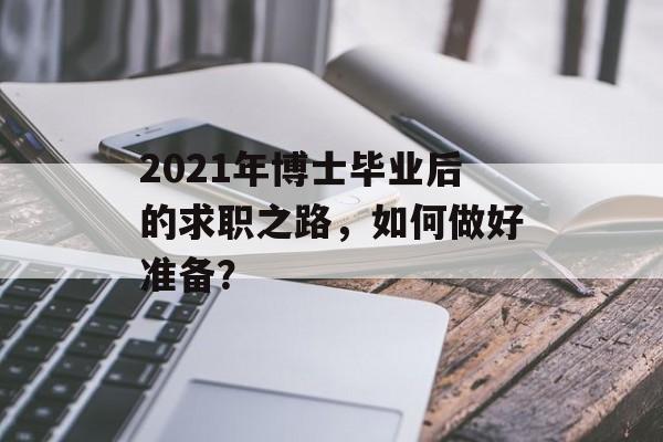 2021年博士毕业后的求职之路，如何做好准备？