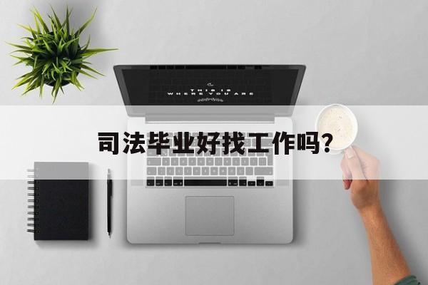 司法毕业好找工作吗？