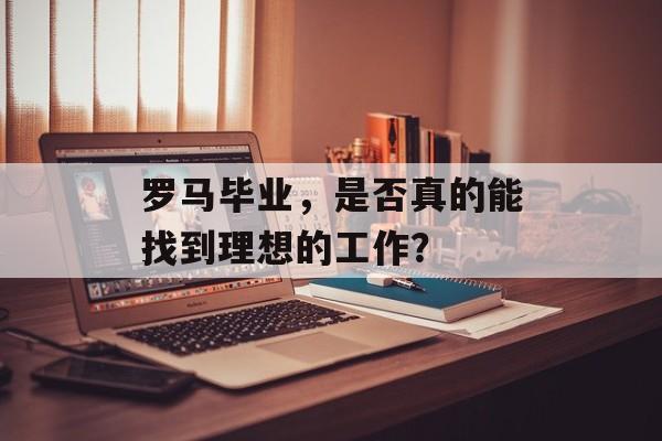 罗马毕业，是否真的能找到理想的工作？