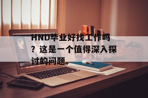 HND毕业好找工作吗？这是一个值得深入探讨的问题。