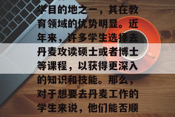 丹麦作为全球热门的留学目的地之一，其在教育领域的优势明显。近年来，许多学生选择去丹麦攻读硕士或者博士等课程，以获得更深入的知识和技能。那么，对于想要去丹麦工作的学生来说，他们能否顺利找到工作呢？